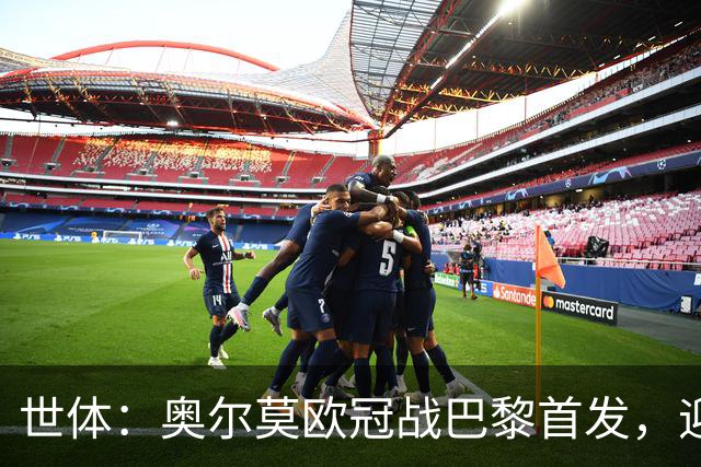 世体：奥尔莫欧冠战巴黎首发，迎来巴萨生涯第100场正式比赛