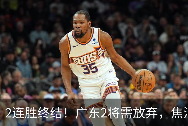 2连胜终结！广东2将需放弃，焦泊乔被打爆，4强目标恐难以实现！